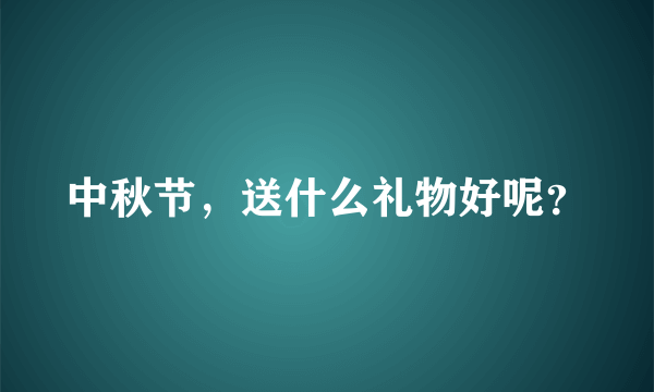 中秋节，送什么礼物好呢？