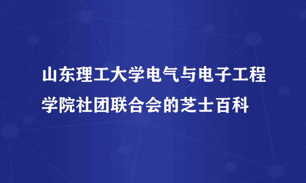 山东理工大学电气与电子工程学院社团联合会的芝士百科