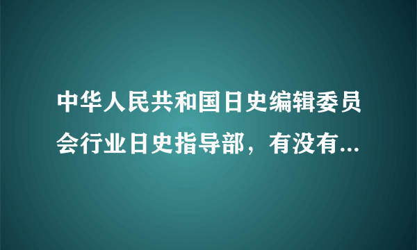 中华人民共和国日史编辑委员会行业日史指导部，有没有这个部门？