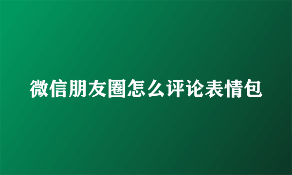 微信朋友圈怎么评论表情包