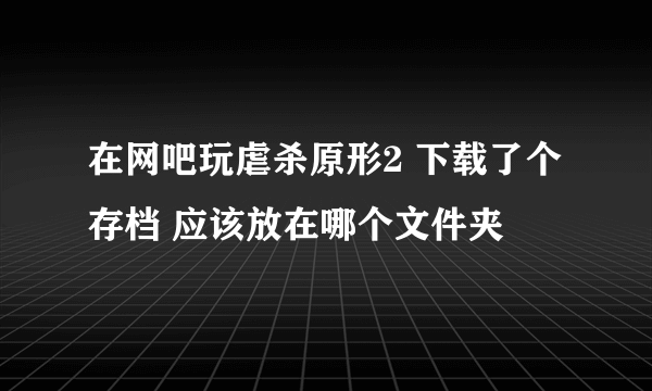 在网吧玩虐杀原形2 下载了个存档 应该放在哪个文件夹