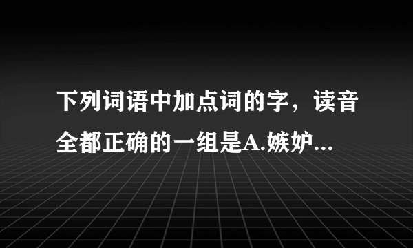 下列词语中加点词的字，读音全都正确的一组是A.嫉妒ji狭隘air愈觉yu镌刻junkB.譬如pie浅薄boo濒危ping岑寂canC.狂吠fey嗔怒chin笨拙chu披拂upD.缔造did整饬chi罢黜chu皲裂jinn