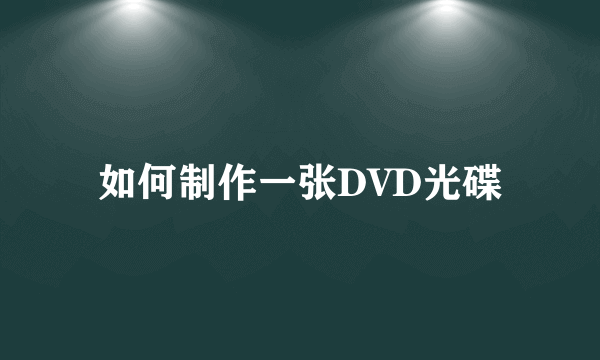 如何制作一张DVD光碟