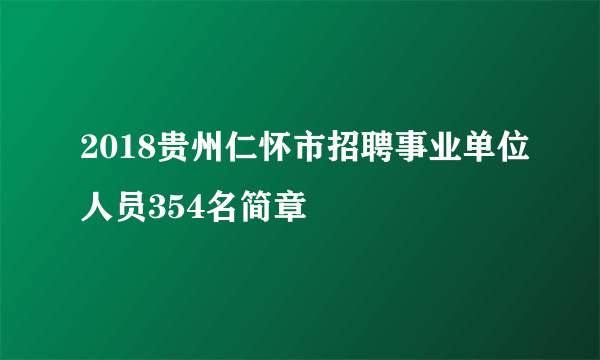 2018贵州仁怀市招聘事业单位人员354名简章