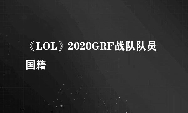 《LOL》2020GRF战队队员国籍