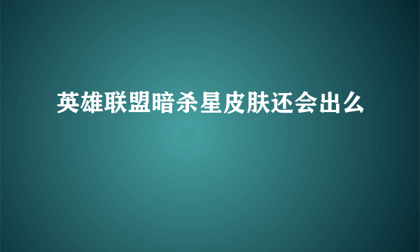 英雄联盟暗杀星皮肤还会出么