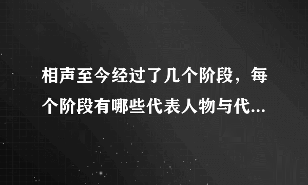 相声至今经过了几个阶段，每个阶段有哪些代表人物与代表作品？