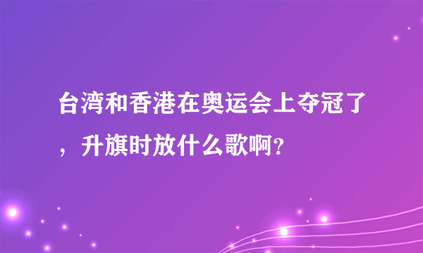 台湾和香港在奥运会上夺冠了，升旗时放什么歌啊？