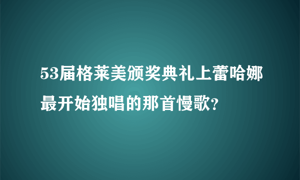 53届格莱美颁奖典礼上蕾哈娜最开始独唱的那首慢歌？