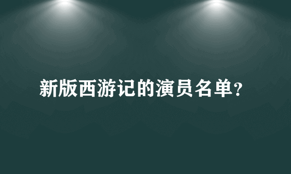 新版西游记的演员名单？