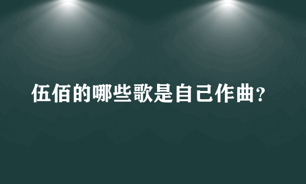 伍佰的哪些歌是自己作曲？