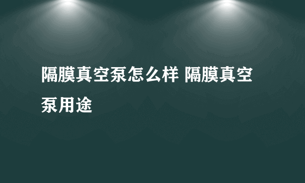 隔膜真空泵怎么样 隔膜真空泵用途