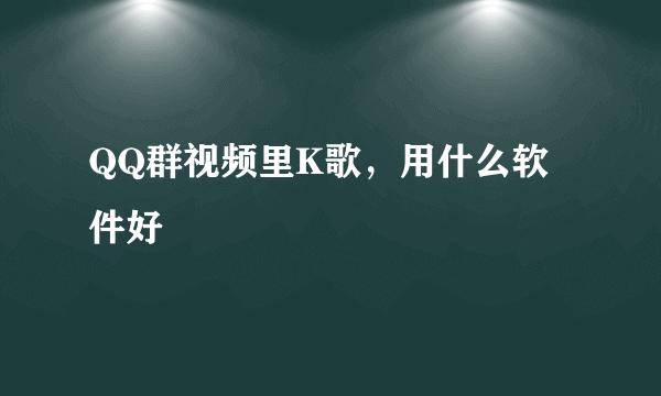 QQ群视频里K歌，用什么软件好