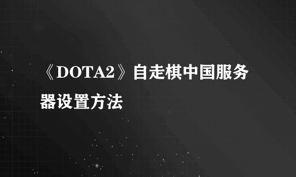 《DOTA2》自走棋中国服务器设置方法