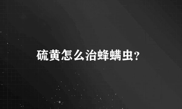 硫黄怎么治蜂螨虫？