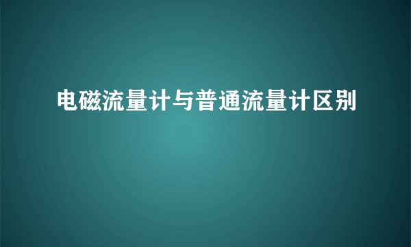 电磁流量计与普通流量计区别