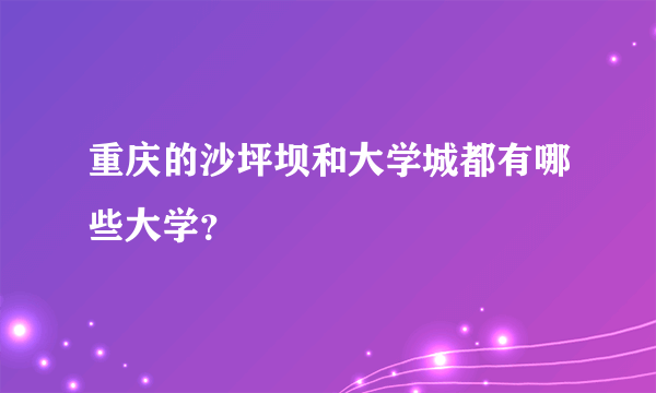 重庆的沙坪坝和大学城都有哪些大学？