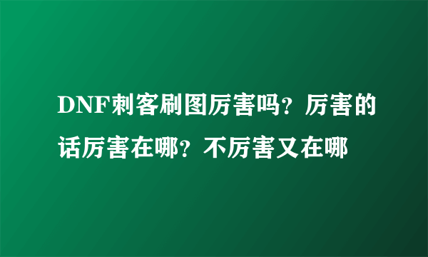 DNF刺客刷图厉害吗？厉害的话厉害在哪？不厉害又在哪