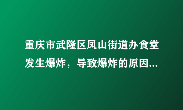 重庆市武隆区凤山街道办食堂发生爆炸，导致爆炸的原因是什么？