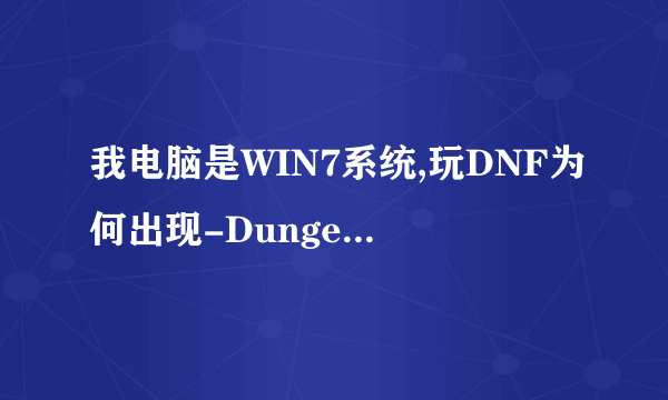 我电脑是WIN7系统,玩DNF为何出现-Dungeon&Fighter已停止工作