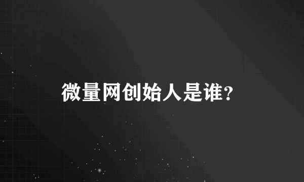 微量网创始人是谁？