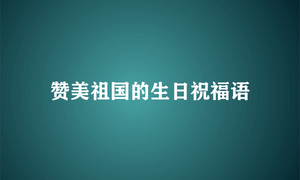 赞美祖国的生日祝福语