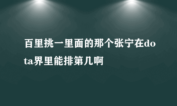 百里挑一里面的那个张宁在dota界里能排第几啊