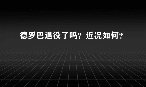 德罗巴退役了吗？近况如何？