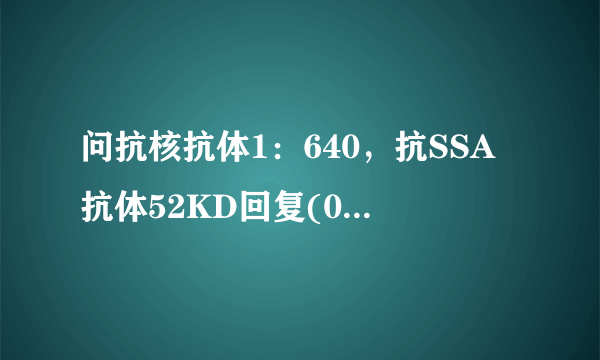 问抗核抗体1：640，抗SSA抗体52KD回复(0)抗核抗体1：6...