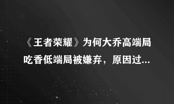 《王者荣耀》为何大乔高端局吃香低端局被嫌弃，原因过于真实，你认为大乔的表现如何呢？