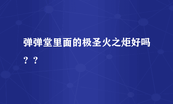 弹弹堂里面的极圣火之炬好吗？？