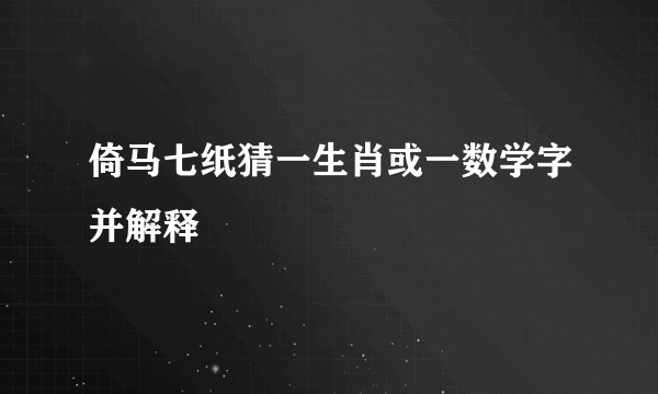 倚马七纸猜一生肖或一数学字并解释