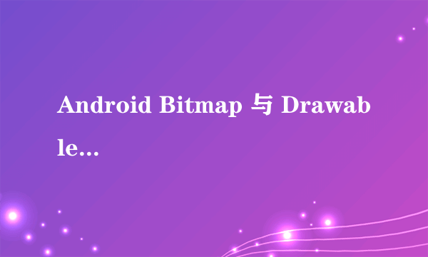 Android Bitmap 与 Drawable之间的区别和转换