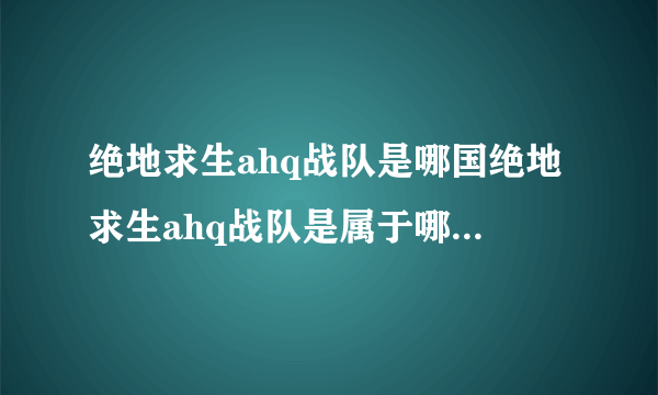 绝地求生ahq战队是哪国绝地求生ahq战队是属于哪个国家的