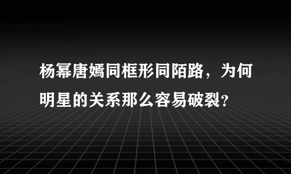 杨幂唐嫣同框形同陌路，为何明星的关系那么容易破裂？