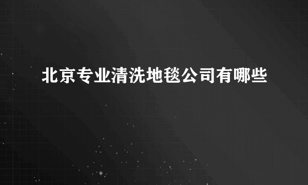 北京专业清洗地毯公司有哪些