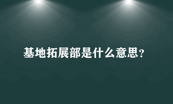 基地拓展部是什么意思？