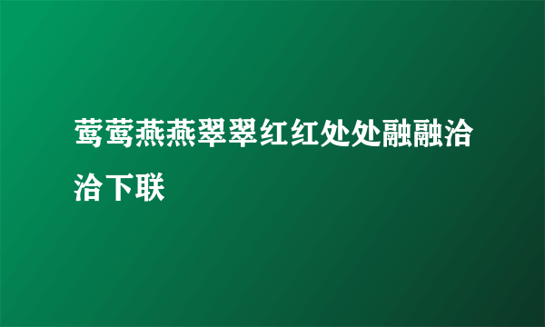 莺莺燕燕翠翠红红处处融融洽洽下联