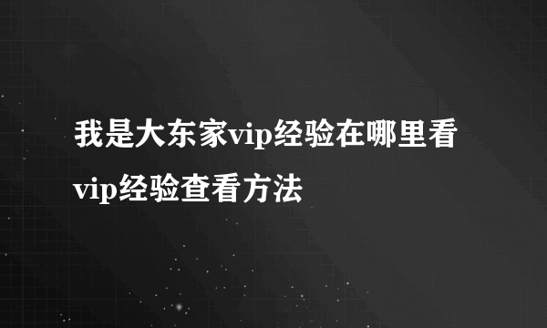 我是大东家vip经验在哪里看 vip经验查看方法