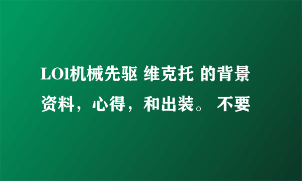 LOl机械先驱 维克托 的背景资料，心得，和出装。 不要