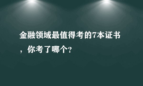 金融领域最值得考的7本证书，你考了哪个？