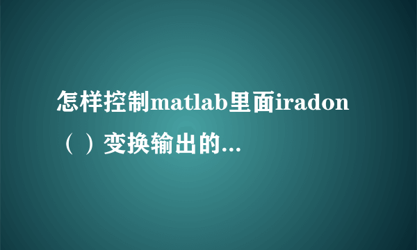 怎样控制matlab里面iradon（）变换输出的图像的大小