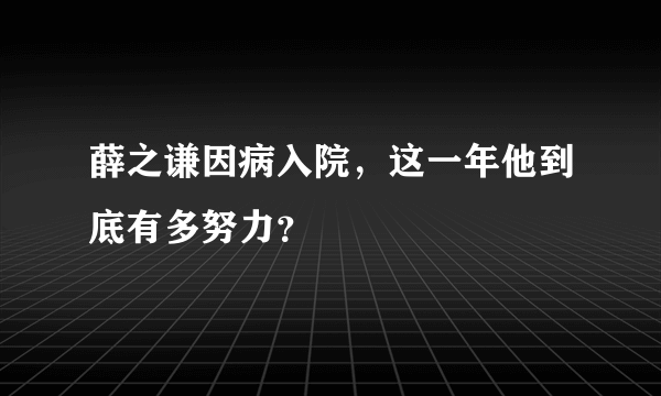 薛之谦因病入院，这一年他到底有多努力？