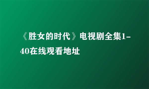 《胜女的时代》电视剧全集1-40在线观看地址