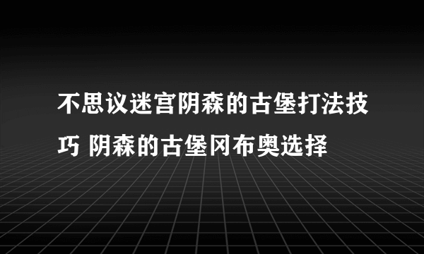 不思议迷宫阴森的古堡打法技巧 阴森的古堡冈布奥选择