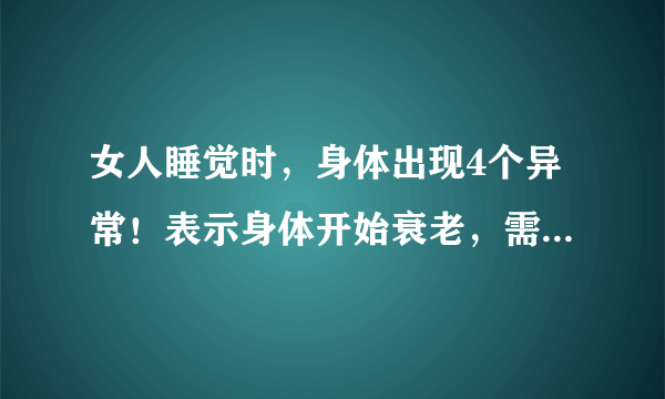 女人睡觉时，身体出现4个异常！表示身体开始衰老，需注意保养了