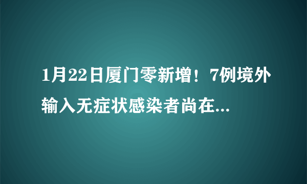 1月22日厦门零新增！7例境外输入无症状感染者尚在隔离医学观察