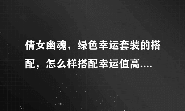 倩女幽魂，绿色幸运套装的搭配，怎么样搭配幸运值高.号127级、