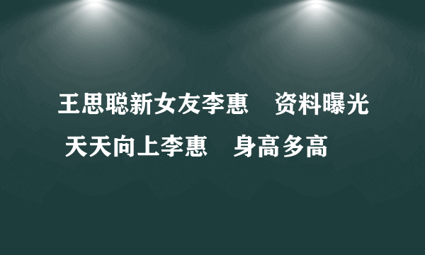 王思聪新女友李惠玥资料曝光 天天向上李惠玥身高多高