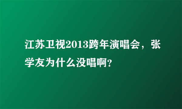 江苏卫视2013跨年演唱会，张学友为什么没唱啊？